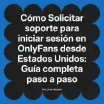 Solicitar soporte para iniciar sesión en OnlyFans desde Estados Unidos: Guía completa paso a paso