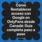 Restablecer acceso con Google en OnlyFans desde Canadá: Guía completa paso a paso