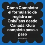 Completar el formulario de registro en OnlyFans desde Canadá: Guía completa paso a paso