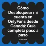 Desbloquear mi cuenta en OnlyFans desde Canadá: Guía completa paso a paso