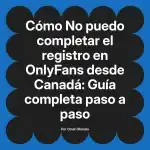 No puedo completar el registro en OnlyFans desde Canadá: Guía completa paso a paso