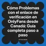 Problemas con el enlace de verificación en OnlyFans desde Canadá: Guía completa paso a paso