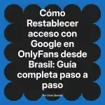 Restablecer acceso con Google en OnlyFans desde Brasil: Guía completa paso a paso