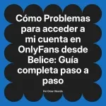 Problemas para acceder a mi cuenta en OnlyFans desde Belice: Guía completa paso a paso