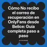 No recibo el correo de recuperación en OnlyFans desde Belice: Guía completa paso a paso