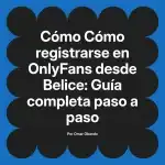 Cómo registrarse en OnlyFans desde Belice: Guía completa paso a paso