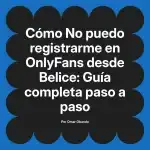 No puedo registrarme en OnlyFans desde Belice: Guía completa paso a paso
