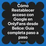 Restablecer acceso con Google en OnlyFans desde Belice: Guía completa paso a paso