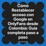 Restablecer acceso con Google en OnlyFans desde Colombia: Guía completa paso a paso