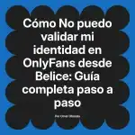 No puedo validar mi identidad en OnlyFans desde Belice: Guía completa paso a paso