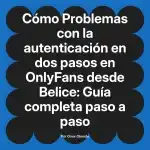 Problemas con la autenticación en dos pasos en OnlyFans desde Belice: Guía completa paso a paso