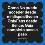 No puedo acceder desde mi dispositivo en OnlyFans desde Belice: Guía completa paso a paso