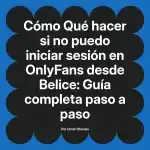 Qué hacer si no puedo iniciar sesión en OnlyFans desde Belice: Guía completa paso a paso