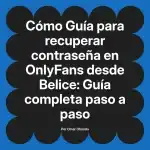 Guía para recuperar contraseña en OnlyFans desde Belice: Guía completa paso a paso