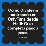 Olvidé mi contraseña en OnlyFans desde Haití: Guía completa paso a paso