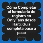 Completar el formulario de registro en OnlyFans desde Haití: Guía completa paso a paso