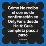 No recibo el correo de confirmación en OnlyFans desde Haití: Guía completa paso a paso