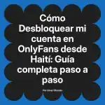 Desbloquear mi cuenta en OnlyFans desde Haití: Guía completa paso a paso
