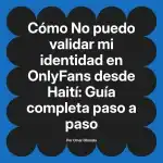No puedo validar mi identidad en OnlyFans desde Haití: Guía completa paso a paso