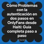Problemas con la autenticación en dos pasos en OnlyFans desde Haití: Guía completa paso a paso