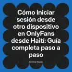 Iniciar sesión desde otro dispositivo en OnlyFans desde Haití: Guía completa paso a paso