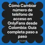 Cambiar número de teléfono de acceso en OnlyFans desde Colombia: Guía completa paso a paso
