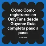 Cómo registrarse en OnlyFans desde Guyana: Guía completa paso a paso