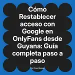 Restablecer acceso con Google en OnlyFans desde Guyana: Guía completa paso a paso