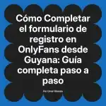 Completar el formulario de registro en OnlyFans desde Guyana: Guía completa paso a paso