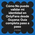 No puedo validar mi identidad en OnlyFans desde Guyana: Guía completa paso a paso