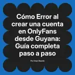 Error al crear una cuenta en OnlyFans desde Guyana: Guía completa paso a paso