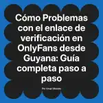 Problemas con el enlace de verificación en OnlyFans desde Guyana: Guía completa paso a paso