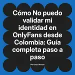 No puedo validar mi identidad en OnlyFans desde Colombia: Guía completa paso a paso
