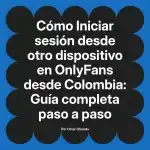 Iniciar sesión desde otro dispositivo en OnlyFans desde Colombia: Guía completa paso a paso