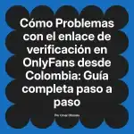 Problemas con el enlace de verificación en OnlyFans desde Colombia: Guía completa paso a paso