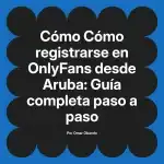 Cómo registrarse en OnlyFans desde Aruba: Guía completa paso a paso