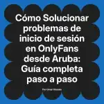 Solucionar problemas de inicio de sesión en OnlyFans desde Aruba: Guía completa paso a paso