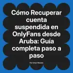 Recuperar cuenta suspendida en OnlyFans desde Aruba: Guía completa paso a paso