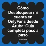 Desbloquear mi cuenta en OnlyFans desde Aruba: Guía completa paso a paso