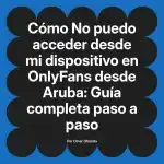 No puedo acceder desde mi dispositivo en OnlyFans desde Aruba: Guía completa paso a paso