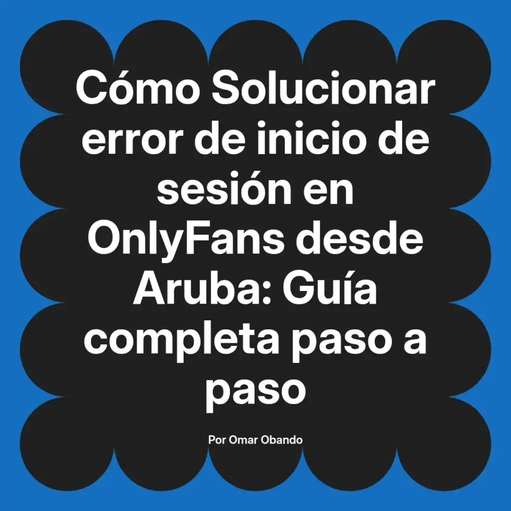 Guía para solucionar el error de inicio de sesión en OnlyFans desde Aruba, presentada por Omar Obando, con instrucciones detalladas paso a paso.