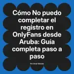 No puedo completar el registro en OnlyFans desde Aruba: Guía completa paso a paso