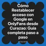 Restablecer acceso con Google en OnlyFans desde Curazao: Guía completa paso a paso