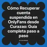 Recuperar cuenta suspendida en OnlyFans desde Curazao: Guía completa paso a paso