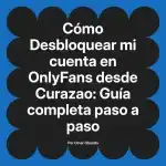 Desbloquear mi cuenta en OnlyFans desde Curazao: Guía completa paso a paso