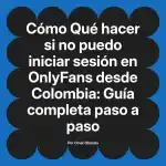 Qué hacer si no puedo iniciar sesión en OnlyFans desde Colombia: Guía completa paso a paso