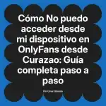 No puedo acceder desde mi dispositivo en OnlyFans desde Curazao: Guía completa paso a paso