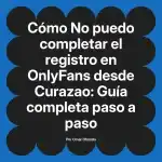 No puedo completar el registro en OnlyFans desde Curazao: Guía completa paso a paso