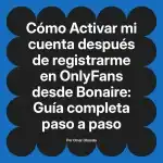 Activar mi cuenta después de registrarme en OnlyFans desde Bonaire: Guía completa paso a paso