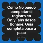 No puedo completar el registro en OnlyFans desde Bonaire: Guía completa paso a paso